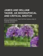 James And William Tassie, As Biographical And Critical Sketch; With A Catalogue Of Their Portrait Medallions Of Modern Personages di John Miller Gray edito da General Books Llc