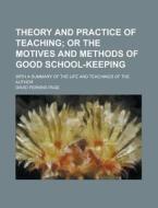 Theory And Practice Of Teaching; Or The Motives And Methods Of Good School-keeping. With A Summary Of The Life And Teachings Of The Author di David Perkins Page edito da General Books Llc