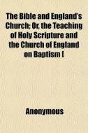 The Bible And England's Church; Or, The Teaching Of Holy Scripture And The Church Of England On Baptism [&c.]. By Clergymen Of Southport di Books Group edito da General Books Llc