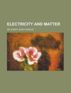 Electricity And Matter di Joseph John Thomson, Sir Joseph John Thomson edito da General Books Llc