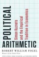 Political Arithmetic: Simon Kuznets and the Empirical Tradition in Economics di Robert William Fogel, Enid M. Fogel, Mark Guglielmo edito da UNIV OF CHICAGO PR