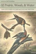 Of Prairie, Woods, & Water: Two Centuries of Chicago Nature Writing di Joel Greenberg edito da UNIV OF CHICAGO PR