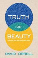 Truth or Beauty - Science and the Quest for Order di David Orrell edito da Yale University Press