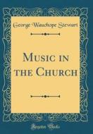 Music in the Church (Classic Reprint) di George Wauchope Stewart edito da Forgotten Books