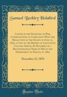Letter of the Secretary of War, Communicating in Compliance with the Resolution of the Senate of June 13, 1870, a Copy of the Report of Lieutenant Col di Samuel Beckley Holabird edito da Forgotten Books