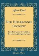 Der Heilbronner Convent: Ein Beitrag Zur Geschichte Des Dreissigjahrigen Krieges (Classic Reprint) di Albert Kusel edito da Forgotten Books