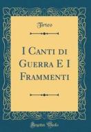 I Canti Di Guerra E I Frammenti (Classic Reprint) di Tirteo Tirteo edito da Forgotten Books