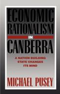 Economic Rationalism in Canberra di Michael Pusey edito da Cambridge University Press