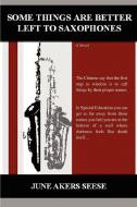 Some Things Are Better Left to Saxophones di June Akers Seese edito da AUTHORHOUSE