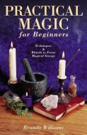 Practical Magic for Beginners: Techniques & Rituals to Focus Magical Energy di Brandy Williams edito da LLEWELLYN PUB