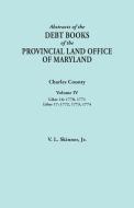 Abstracts of the Debt Books of the Provincial Land Office of Maryland. Charles County, Volume IV di Vernon L. Jr. Skinner edito da Clearfield