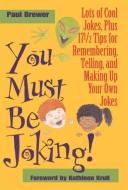 You Must Be Joking!: Lots of Cool Jokes, Plus 17 1/2 Tips for Remembering, Telling, and Making Up Your Own Jokes di Paul Brewer edito da CRICKET BOOKS