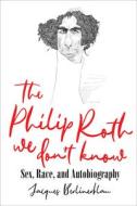 The Philip Roth We Don't Know di Jacques Berlinerblau, Michael Mungiello edito da University Of Virginia Press