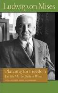 Planning for Freedom: Let the Market System Work di Ludwig von Mises edito da Liberty Fund Inc