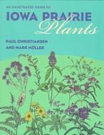 An Illustrated Guide to Iowa Prairie Plants di Paul Christiansen edito da University of Iowa Press