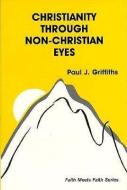 Christianity Through Non-Christian Eyes di Paul J. Griffiths edito da ORBIS BOOKS