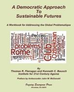 A Democratic Approach to Sustainable Futures: A Workbook for Addressing the Global Problematique di Thomas R. Flanagan edito da Ongoing Emergence Press