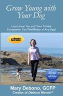Grow Young with Your Dog: Learn How You and Your Canine Companion Can Feel Better at Any Age! di Mary Debono edito da Ruby Red Press