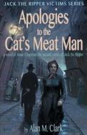 Apologies to the Cat's Meat Man: A Novel of Annie Chapman, the Second Victim of Jack the Ripper di Alan M. Clark edito da IFD PUB
