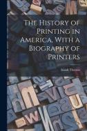 The History of Printing in America, With a Biography of Printers di Isaiah Thomas edito da LEGARE STREET PR
