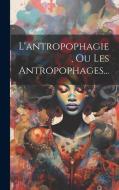 L'antropophagie, Ou Les Antropophages... di Anonymous edito da LEGARE STREET PR