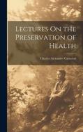 Lectures On the Preservation of Health di Charles Alexander Cameron edito da LEGARE STREET PR