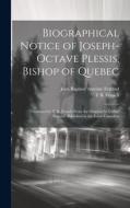 Biographical Notice of Joseph-Octave Plessis, Bishop of Quebec: Translated by T. B. French From the Original by L'abbé Ferland, Published in the Foyer di Jean Baptiste Antoine Ferland, T. B. French edito da LEGARE STREET PR