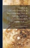 Tabulæ Logarithmicæ & Trigonometricæ Notis Septem Decimalibus Expressæ ...... di Ferdinand Rudolph Hassler edito da LEGARE STREET PR