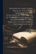 Memoirs by James Burns, Bailie of the City of Glasgow, 1644-1661. [Followed By] the ... Battel of York [And] the Diary of Robert Douglas When With the di James Burns edito da LEGARE STREET PR