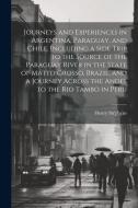 Journeys and Experiences in Argentina, Paraguay, and Chile, Including a Side Trip to the Source of the Paraguay River in the State of Matto Grosso, Br di Henry Stephens edito da LEGARE STREET PR