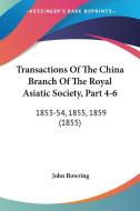 Transactions of the China Branch of the Royal Asiatic Society, Part 4-6: 1853-54, 1855, 1859 (1855) di John Bowring edito da Kessinger Publishing