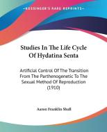 Studies in the Life Cycle of Hydatina Senta: Artificial Control of the Transition from the Parthenogenetic to the Sexual Method of Reproduction (1910) di Aaron Franklin Shull edito da Kessinger Publishing