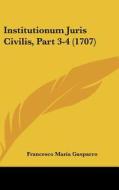 Institutionum Juris Civilis, Part 3-4 (1707) di Francesco Maria Gasparro edito da Kessinger Publishing