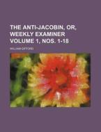 The Anti-Jacobin, Or, Weekly Examiner Volume 1, Nos. 1-18 di William Gifford edito da Rarebooksclub.com