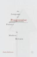 The Language of Progressive Politics in Modern Britain di Emily Robinson edito da Palgrave Macmillan