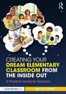 Creating Your Dream Elementary Classroom from the Inside Out di Becky Hunt edito da Taylor & Francis Ltd