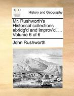 Mr. Rushworth's Historical Collections Abridg'd And Improv'd. ... Volume 6 Of 6 di John Rushworth edito da Gale Ecco, Print Editions