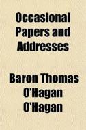Occasional Papers And Addresses di Baron Thomas O'Hagan O'Hagan edito da General Books