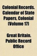 Colonial Records. Calendar Of State Pape di Great Britain Public Record Office edito da General Books