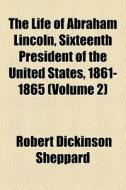 The Life Of Abraham Lincoln, Sixteenth P di Robert Dickinson Sheppard edito da General Books