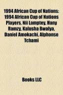 1994 African Cup Of Nations: 1994 African Cup Of Nations Players, Nii Lamptey, Hany Ramzy, Kalusha Bwalya, Daniel Amokachi, Alphonse Tchami edito da Books Llc