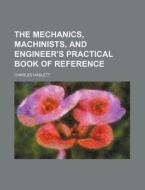 The Mechanics, Machinists, and Engineer's Practical Book of Reference di Charles Haslett edito da Rarebooksclub.com