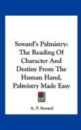 Seward's Palmistry: The Reading of Character and Destiny from the Human Hand, Palmistry Made Easy di A. F. Seward edito da Kessinger Publishing