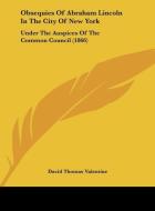 Obsequies of Abraham Lincoln in the City of New York: Under the Auspices of the Common Council (1866) di David Thomas Valentine edito da Kessinger Publishing