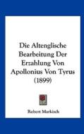 Die Altenglische Bearbeitung Der Erzahlung Von Apollonius Von Tyrus (1899) di Robert Markisch edito da Kessinger Publishing