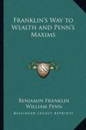 Franklin's Way to Wealth and Penn's Maxims di Benjamin Franklin, William Penn edito da Kessinger Publishing