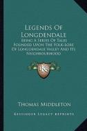 Legends of Longdendale: Being a Series of Tales Founded Upon the Folk-Lore of Longdendale Valley and Its Neighbourhood di Thomas Middleton edito da Kessinger Publishing