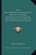 The San Francisco Chronicle and Its History: The Story of Its Foundation, the Struggles of Its Early Life and Its Well Earned Successes di Anonymous edito da Kessinger Publishing
