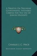 A Treatise on Trilinear Coordinates, Intended Chiefly for the Use of Junior Students di Charles J. C. Price edito da Kessinger Publishing