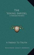 The Young Infidel: A Fireside Reverie di A. Friend to Truth edito da Kessinger Publishing